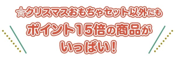 $B!y%/%j%9%^%9$*$b$A$c%;%C%H0J30$K$b%]%$%s%H(B15$BG\$N>&IJ$,$$$C$Q$$!*(B